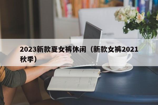 2023新款夏女裤休闲（新款女裤2021秋季）