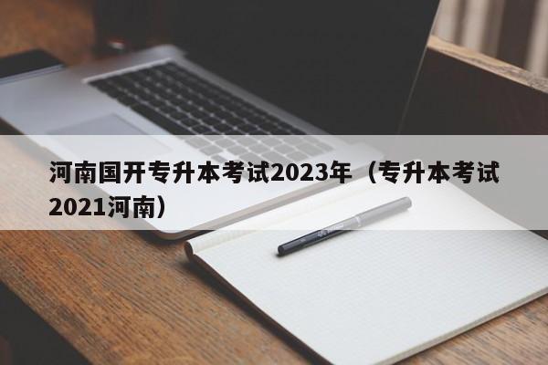 河南国开专升本考试2023年（专升本考试2021河南）