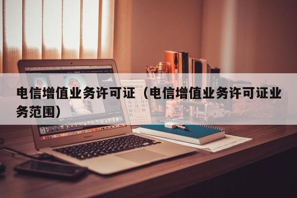 电信增值业务许可证（电信增值业务许可证业务范围）