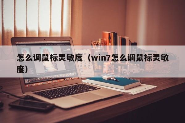 怎么调鼠标灵敏度（win7怎么调鼠标灵敏度）