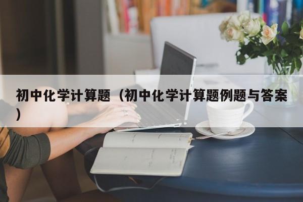 初中化学计算题（初中化学计算题例题与答案）