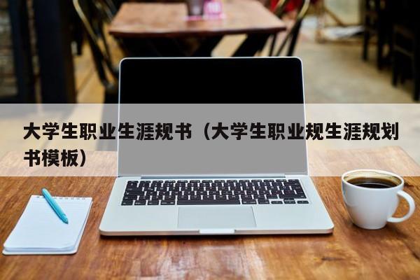 大学生职业生涯规书（大学生职业规生涯规划书模板）