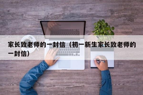 家长致老师的一封信（初一新生家长致老师的一封信）