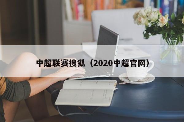 中超联赛搜狐（2020中超官网）