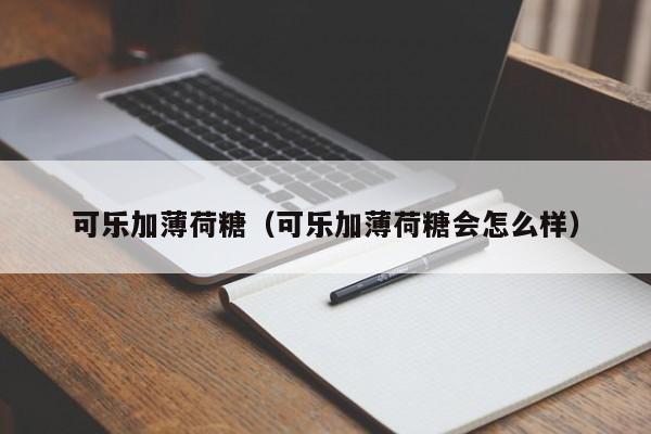 可乐加薄荷糖（可乐加薄荷糖会怎么样）