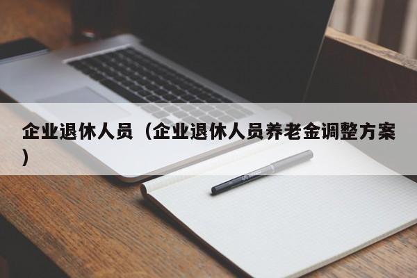 企业退休人员（企业退休人员养老金调整方案）