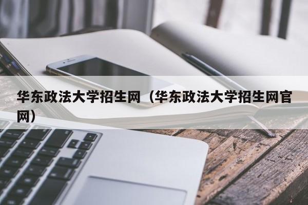 华东政法大学招生网（华东政法大学招生网官网）