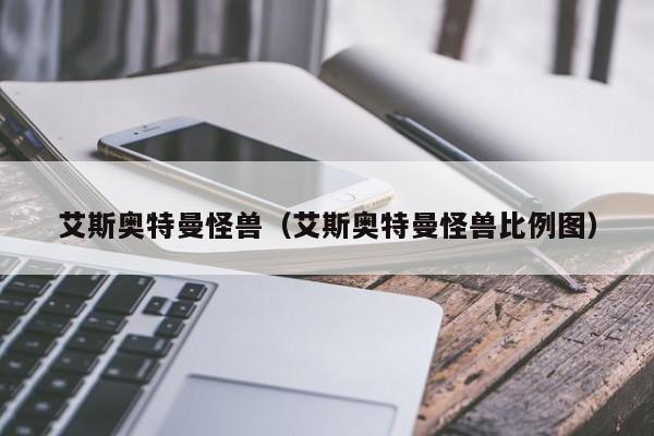 艾斯奥特曼怪兽（艾斯奥特曼怪兽比例图）