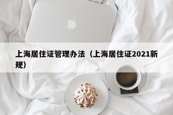 上海居住证管理办法（上海居住证2021新规）