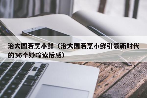 治大国若烹小鲜（治大国若烹小鲜引领新时代的36个妙喻读后感）