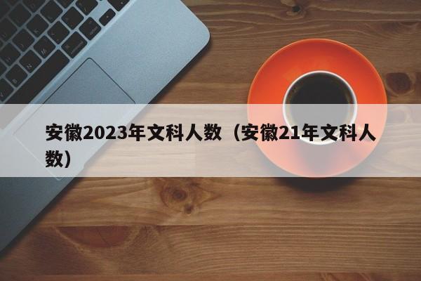 安徽2023年文科人数（安徽21年文科人数）