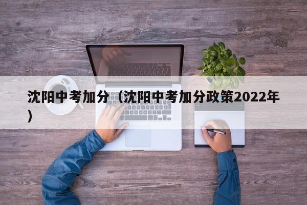 沈阳中考加分（沈阳中考加分政策2022年）