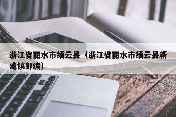 浙江省丽水市缙云县（浙江省丽水市缙云县新建镇邮编）