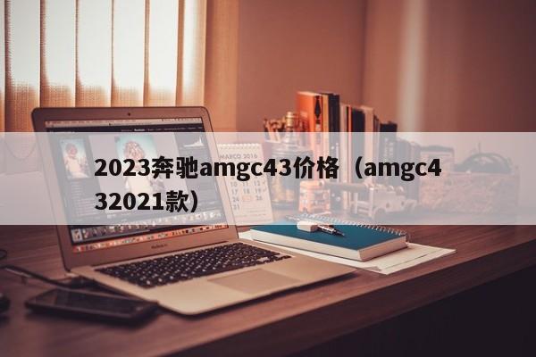 2023奔驰amgc43价格（amgc432021款）