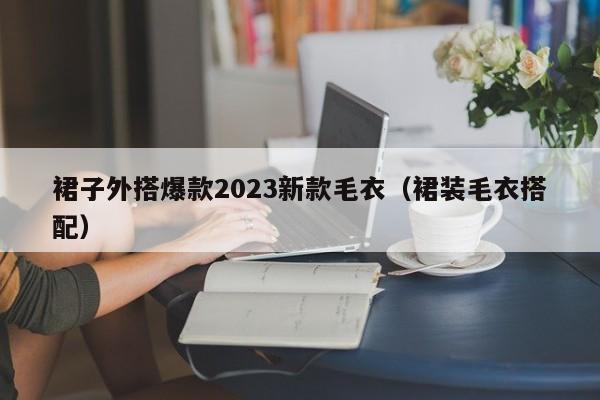 裙子外搭爆款2023新款毛衣（裙装毛衣搭配）