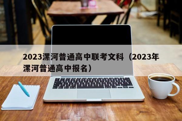 2023漯河普通高中联考文科（2023年漯河普通高中报名）