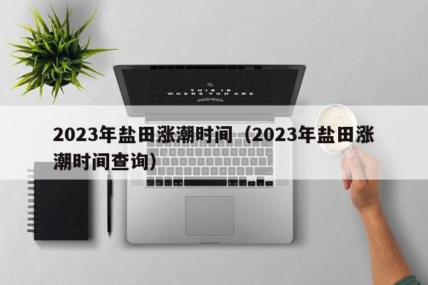 2023年盐田涨潮时间（2023年盐田涨潮时间查询）