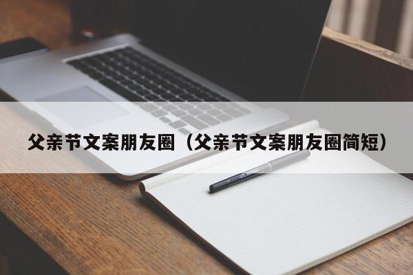 父亲节文案朋友圈（父亲节文案朋友圈简短）