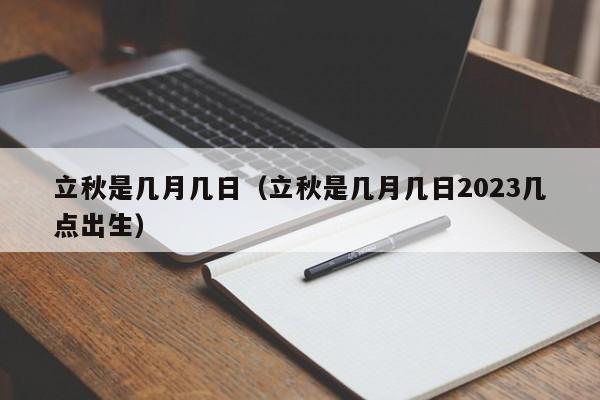 立秋是几月几日（立秋是几月几日2023几点出生）