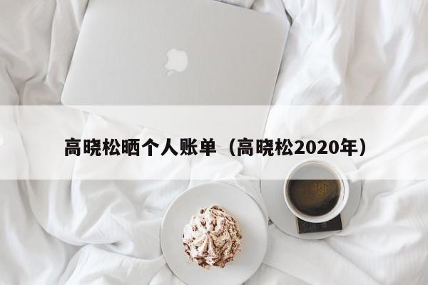 高晓松晒个人账单（高晓松2020年）