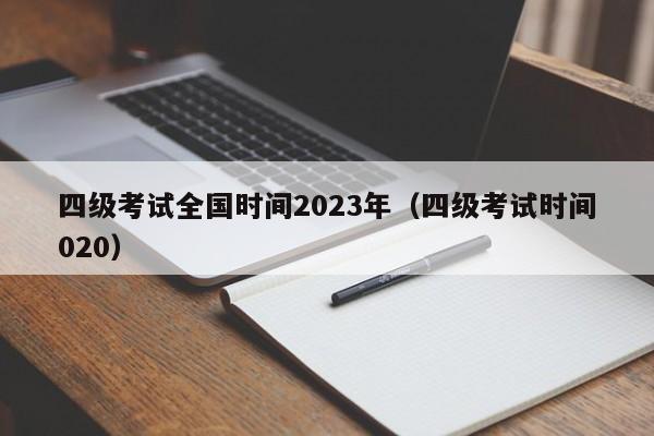 四级考试全国时间2023年（四级考试时间020）