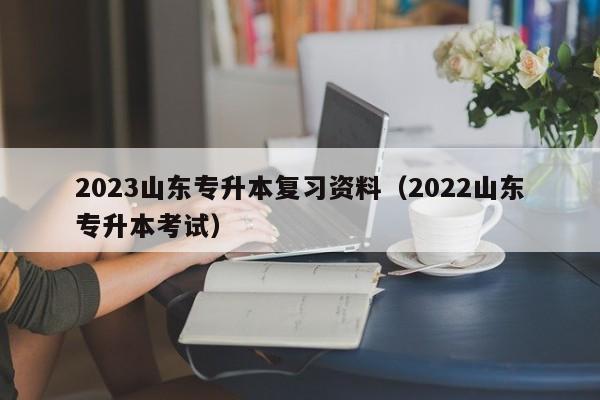 2023山东专升本复习资料（2022山东专升本考试）