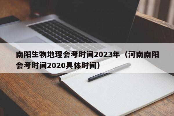 南阳生物地理会考时间2023年（河南南阳会考时间2020具体时间）