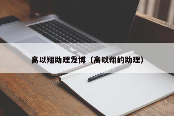 高以翔助理发博（高以翔的助理）