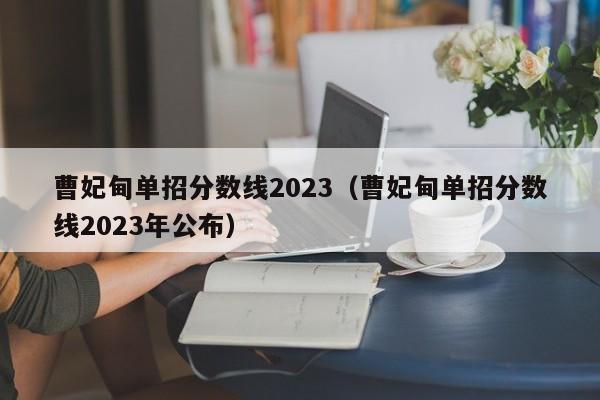 曹妃甸单招分数线2023（曹妃甸单招分数线2023年公布）