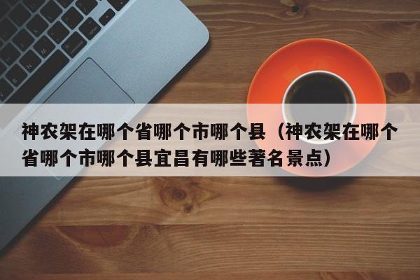 神农架在哪个省哪个市哪个县（神农架在哪个省哪个市哪个县宜昌有哪些著名景点）