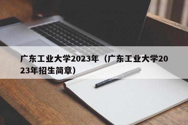 广东工业大学2023年（广东工业大学2023年招生简章）