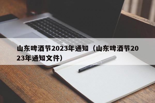 山东啤酒节2023年通知（山东啤酒节2023年通知文件）