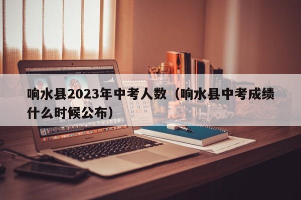 响水县2023年中考人数（响水县中考成绩什么时候公布）