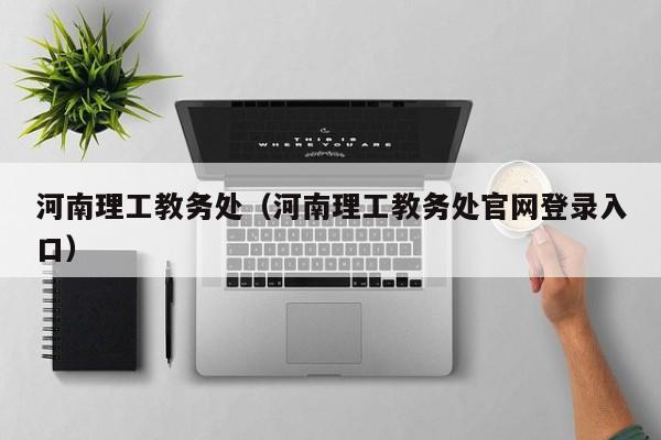 河南理工教务处（河南理工教务处官网登录入口）