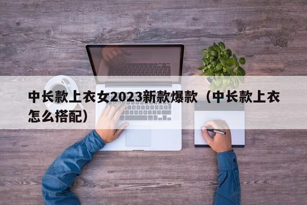 中长款上衣女2023新款爆款（中长款上衣怎么搭配）