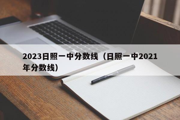 2023日照一中分数线（日照一中2021年分数线）