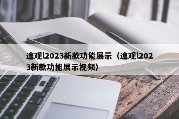 途观l2023新款功能展示（途观l2023新款功能展示视频）