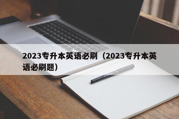 2023专升本英语必刷（2023专升本英语必刷题）