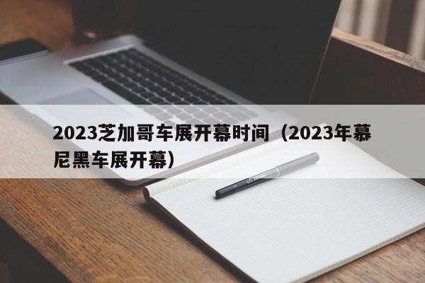 2023芝加哥车展开幕时间（2023年慕尼黑车展开幕）