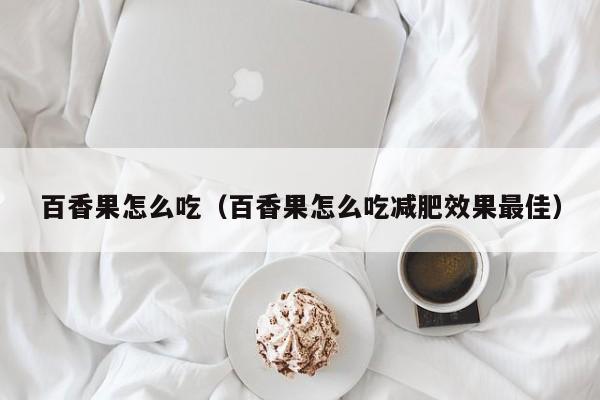 百香果怎么吃（百香果怎么吃减肥效果最佳）