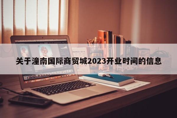 关于潼南国际商贸城2023开业时间的信息