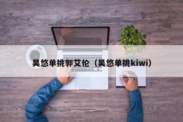 吴悠单挑郭艾伦（吴悠单挑kiwi）