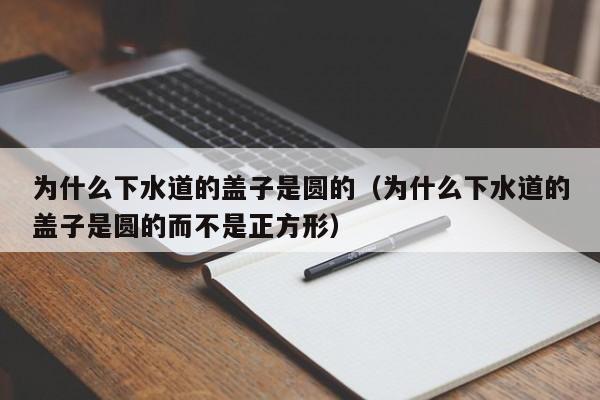 为什么下水道的盖子是圆的（为什么下水道的盖子是圆的而不是正方形）