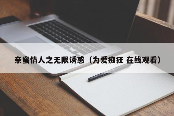 亲蜜情人之无限诱惑（为爱痴狂 在线观看）