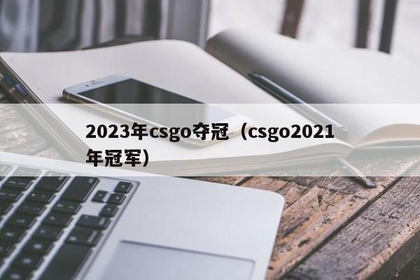 2023年csgo夺冠（csgo2021年冠军）