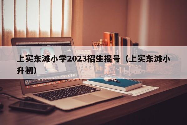 上实东滩小学2023招生摇号（上实东滩小升初）