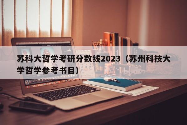 苏科大哲学考研分数线2023（苏州科技大学哲学参考书目）