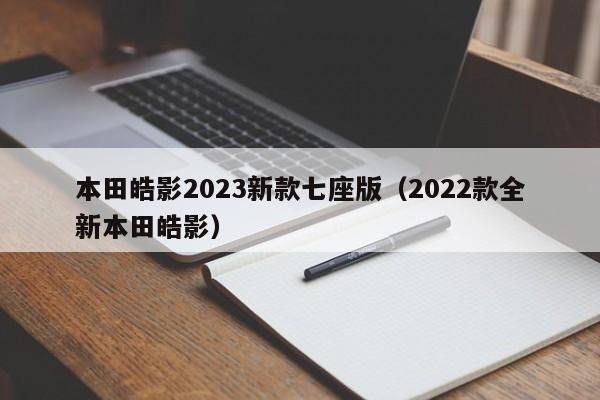 本田皓影2023新款七座版（2022款全新本田皓影）