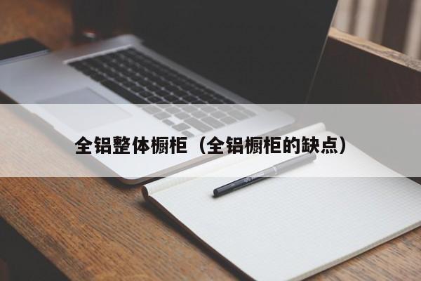 全铝整体橱柜（全铝橱柜的缺点）