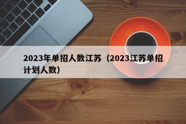 2023年单招人数江苏（2023江苏单招计划人数）